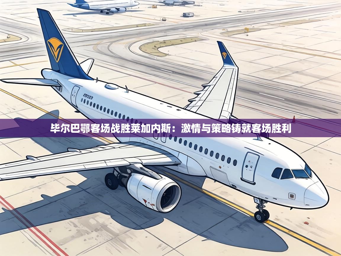 毕尔巴鄂客场战胜莱加内斯:激情与策略铸就客场胜利 第2张